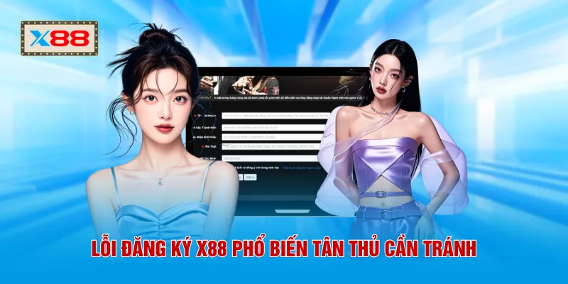 Lỗi đăng ký X88 phổ biến tân thủ cần tránh